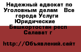 Надежный адвокат по Уголовным делам - Все города Услуги » Юридические   . Башкортостан респ.,Салават г.